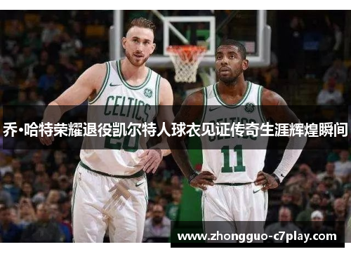 乔·哈特荣耀退役凯尔特人球衣见证传奇生涯辉煌瞬间 乔·哈特荣耀退役凯尔特人球衣见证传奇生涯辉煌瞬间