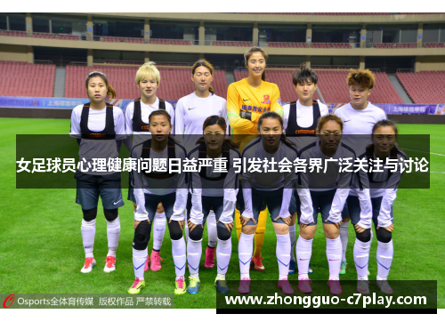 女足球员心理健康问题日益严重 引发社会各界广泛关注与讨论 女足球员心理健康问题日益严重 引发社会各界广泛关注与讨论