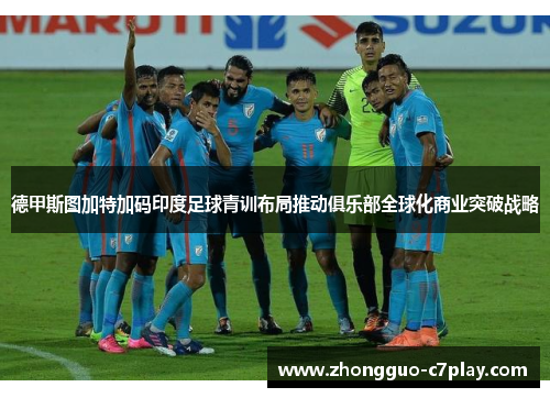 德甲斯图加特加码印度足球青训布局推动俱乐部全球化商业突破战略 德甲斯图加特加码印度足球青训布局推动俱乐部全球化商业突破战略