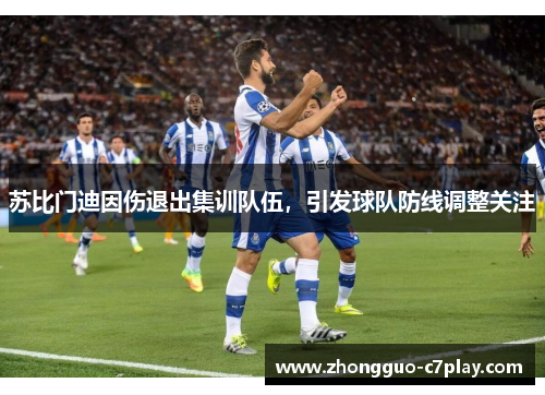 苏比门迪因伤退出集训队伍,引发球队防线调整关注 苏比门迪因伤退出集训队伍,引发球队防线调整关注