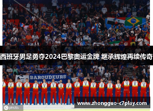 西班牙男足勇夺2024巴黎奥运金牌 继承辉煌再续传奇 西班牙男足勇夺2024巴黎奥运金牌 继承辉煌再续传奇