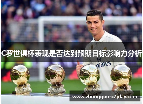 C罗世俱杯表现是否达到预期目标影响力分析 C罗世俱杯表现是否达到预期目标影响力分析