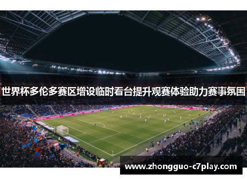 世界杯多伦多赛区增设临时看台提升观赛体验助力赛事氛围 世界杯多伦多赛区增设临时看台提升观赛体验助力赛事氛围