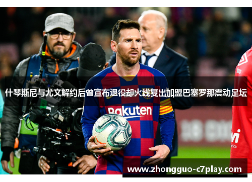 什琴斯尼与尤文解约后曾宣布退役却火线复出加盟巴塞罗那震动足坛