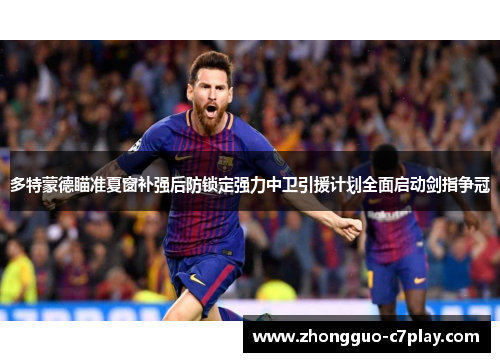 多特蒙德瞄准夏窗补强后防锁定强力中卫引援计划全面启动剑指争冠