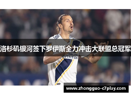 洛杉矶银河签下罗伊斯全力冲击大联盟总冠军