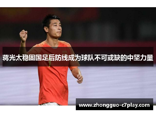 蒋光太稳固国足后防线成为球队不可或缺的中坚力量