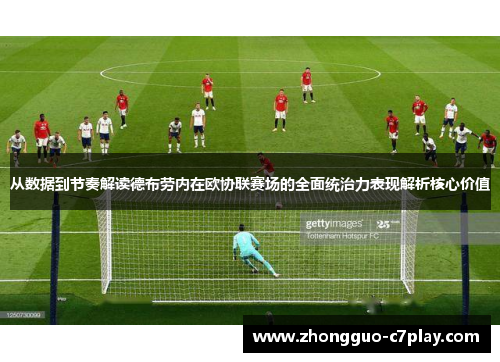 从数据到节奏解读德布劳内在欧协联赛场的全面统治力表现解析核心价值 从数据到节奏解读德布劳内在欧协联赛场的全面统治力表现解析核心价值