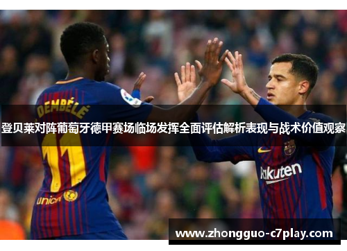 登贝莱对阵葡萄牙德甲赛场临场发挥全面评估解析表现与战术价值观察 登贝莱对阵葡萄牙德甲赛场临场发挥全面评估解析表现与战术价值观察