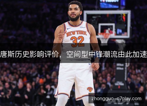 唐斯历史影响评价,空间型中锋潮流由此加速 唐斯历史影响评价,空间型中锋潮流由此加速