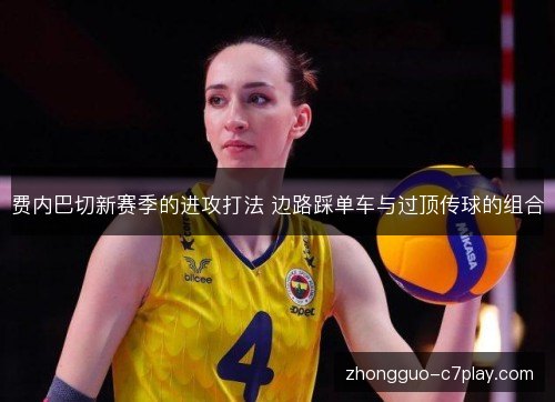 费内巴切新赛季的进攻打法 边路踩单车与过顶传球的组合 费内巴切新赛季的进攻打法 边路踩单车与过顶传球的组合