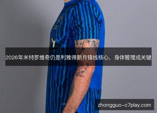 2026年米特罗维奇仍是利雅得新月锋线核心,身体管理成关键 2026年米特罗维奇仍是利雅得新月锋线核心,身体管理成关键